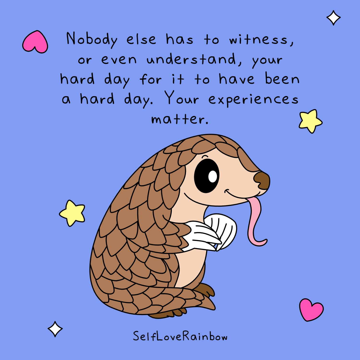 Illustration of a smiling cartoon pangolin with its pink tongue sticking out. The pangolin sits on a blue background decorated with pink hearts, yellow stars, and white diamond sparkles. Handwritten text above, a message for folks with high functioning anxiety, reads: "Nobody else has to witness, or even understand, your hard day for it to have been a hard day. Your experiences matter." SelfLoveRainbow logo at the bottom.